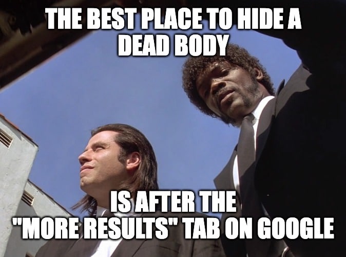 Meme image with picture of Samuel L. Jackson and John Travolta from Pulp Fiction. The text reads "The Best Place to Hide a Dead Body Is After the "More Results" Tab on Google"